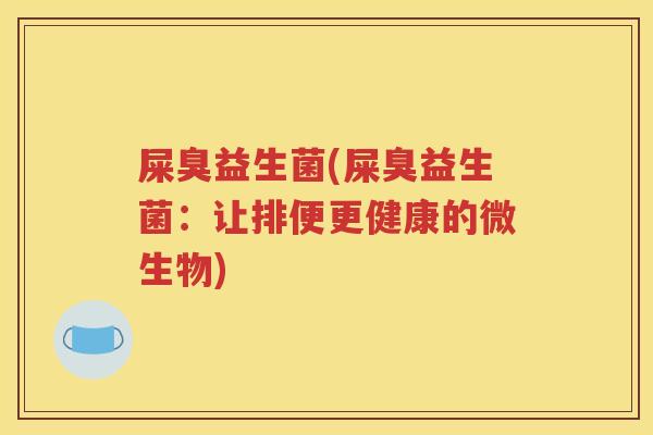 屎臭益生菌(屎臭益生菌：让排便更健康的微生物)