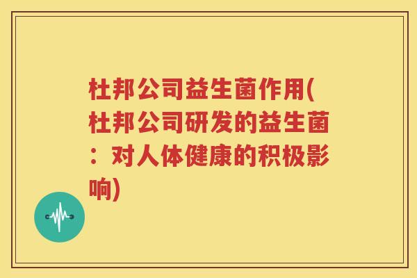 杜邦公司益生菌作用(杜邦公司研发的益生菌：对人体健康的积极影响)