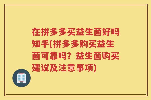 在拼多多买益生菌好吗知乎(拼多多购买益生菌可靠吗？益生菌购买建议及注意事项)