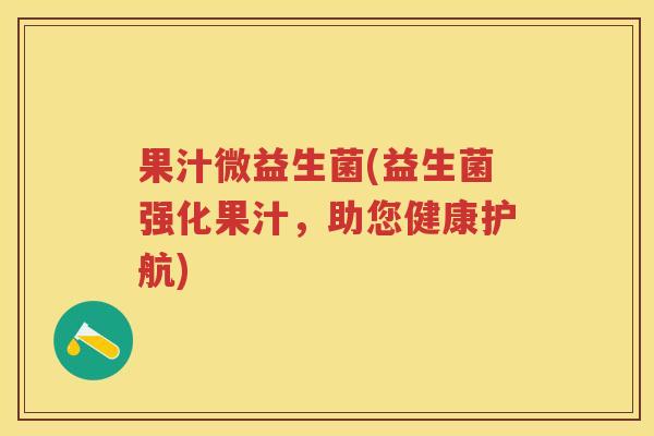 果汁微益生菌(益生菌强化果汁，助您健康护航)