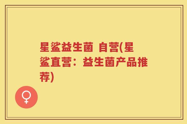 星鲨益生菌 自营(星鲨直营：益生菌产品推荐)