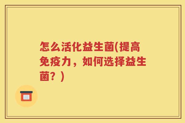 怎么活化益生菌(提高力，如何选择益生菌？)