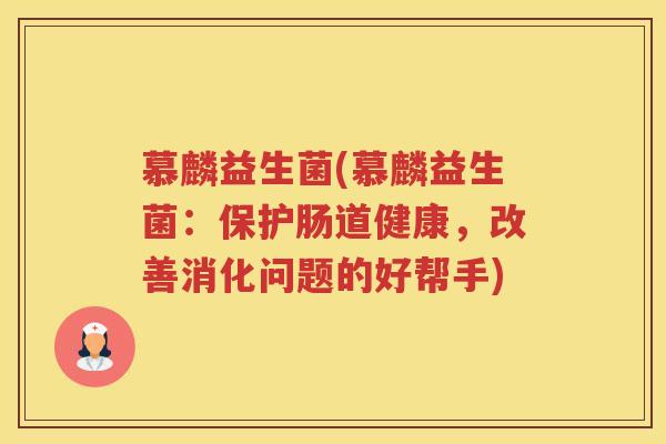 慕麟益生菌(慕麟益生菌：保护肠道健康，改善消化问题的好帮手)