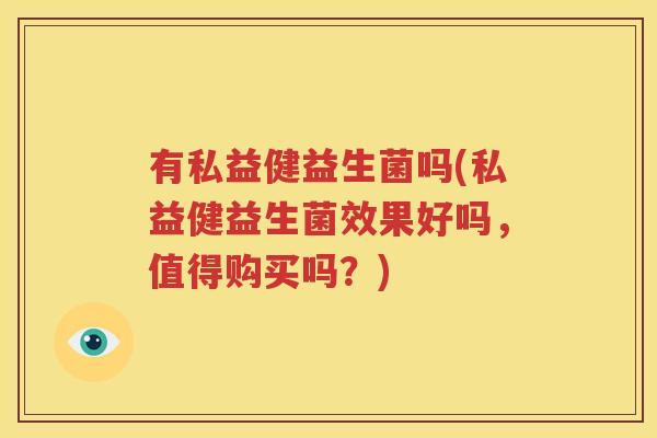 有私益健益生菌吗(私益健益生菌效果好吗，值得购买吗？)