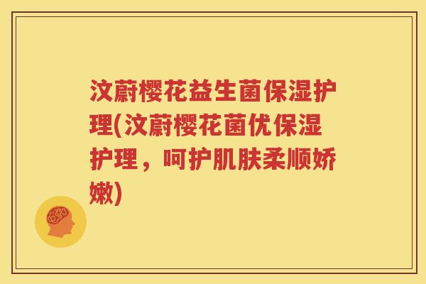 汶蔚樱花益生菌保湿护理(汶蔚樱花菌优保湿护理，呵护柔顺娇嫩)