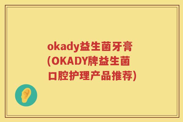 okady益生菌牙膏(OKADY牌益生菌口腔护理产品推荐)