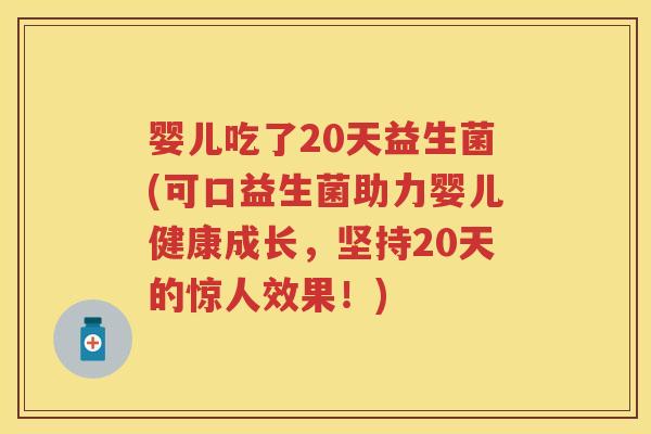 婴儿吃了20天益生菌(可口益生菌助力婴儿健康成长，坚持20天的惊人效果！)