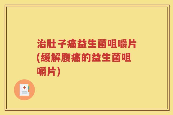 肚子痛益生菌咀嚼片(缓解的益生菌咀嚼片)