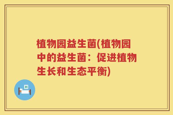 植物园益生菌(植物园中的益生菌：促进植物生长和生态平衡)