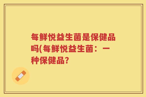 每鲜悦益生菌是保健品吗(每鲜悦益生菌：一种保健品？