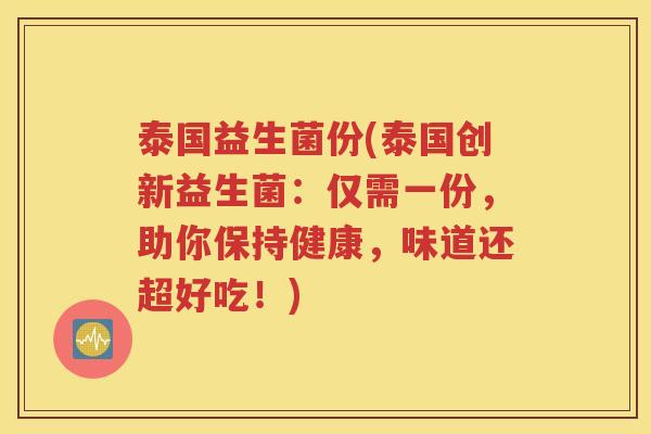 泰国益生菌份(泰国创新益生菌：仅需一份，助你保持健康，味道还超好吃！)