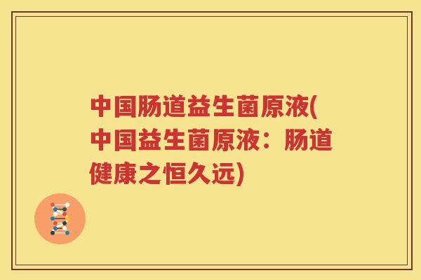 中国肠道益生菌原液(中国益生菌原液：肠道健康之恒久远)