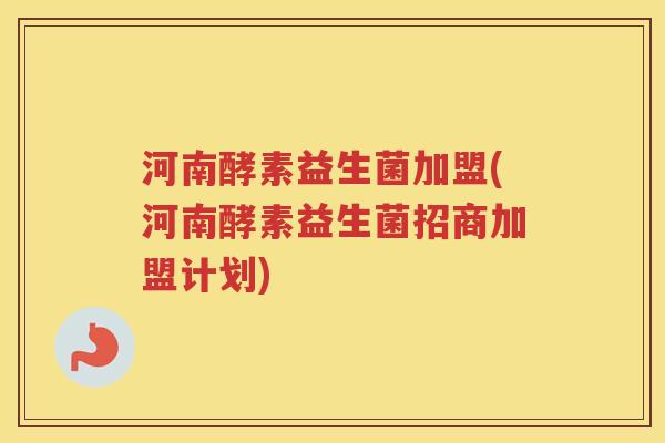 河南酵素益生菌加盟(河南酵素益生菌招商加盟计划)