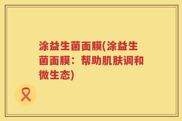 涂益生菌面膜(涂益生菌面膜：帮助调和微生态)