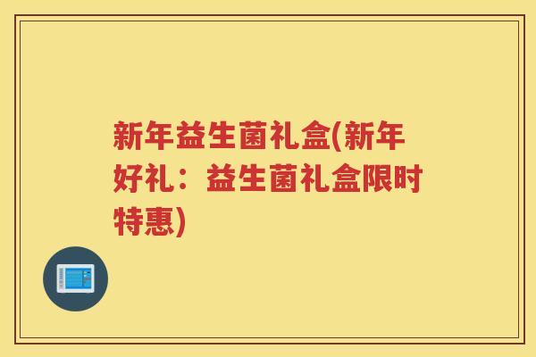 新年益生菌礼盒(新年好礼：益生菌礼盒限时特惠)
