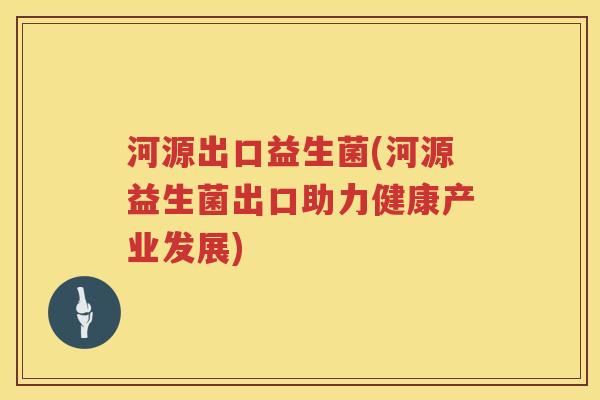 河源出口益生菌(河源益生菌出口助力健康产业发展)
