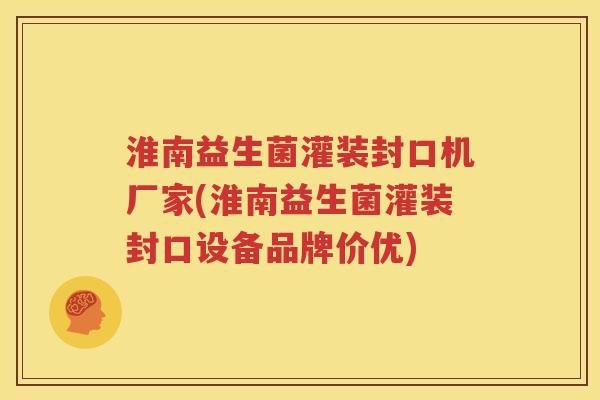 淮南益生菌灌装封口机厂家(淮南益生菌灌装封口设备品牌价优)