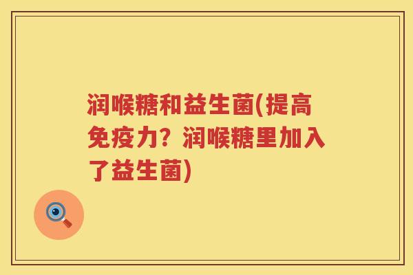润喉糖和益生菌(提高力？润喉糖里加入了益生菌)