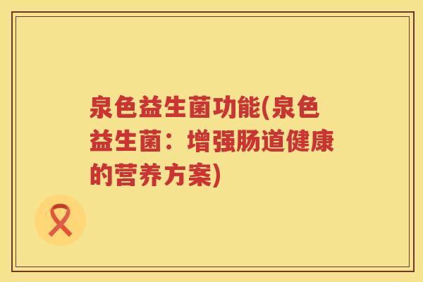 泉色益生菌功能(泉色益生菌：增强肠道健康的营养方案)