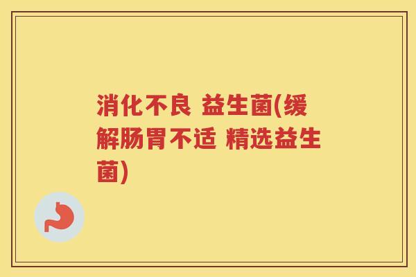  益生菌(缓解肠胃不适 精选益生菌)