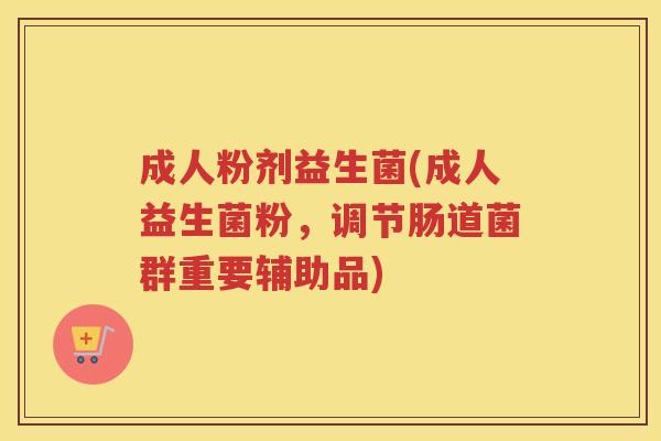 成人粉剂益生菌(成人益生菌粉，调节肠道菌群重要辅助品)