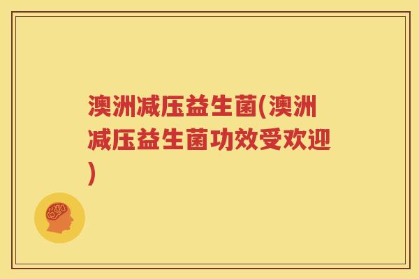 澳洲减压益生菌(澳洲减压益生菌功效受欢迎) 澳洲减压益生菌(澳洲减压益生菌功效受欢迎)