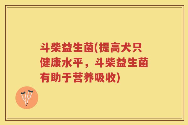斗柴益生菌(提高犬只健康水平，斗柴益生菌有助于营养吸收)