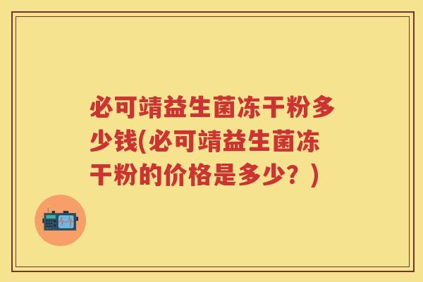 必可靖益生菌冻干粉多少钱(必可靖益生菌冻干粉的价格是多少？)