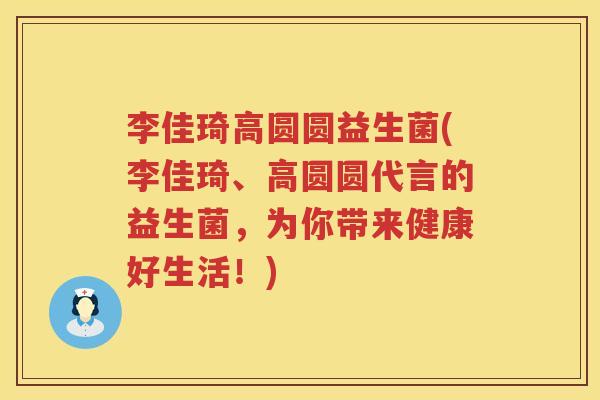 李佳琦高圆圆益生菌(李佳琦、高圆圆代言的益生菌，为你带来健康好生活！)