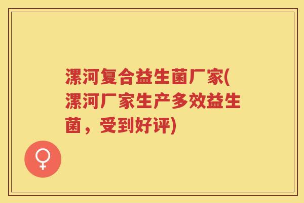 漯河复合益生菌厂家(漯河厂家生产多效益生菌，受到好评)