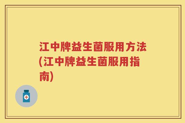 江中牌益生菌服用方法(江中牌益生菌服用指南)