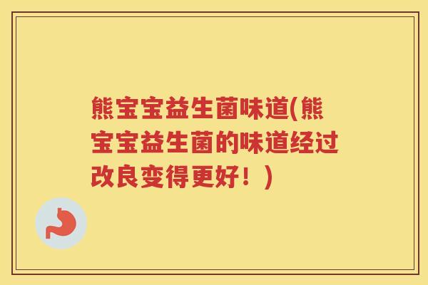 熊宝宝益生菌味道(熊宝宝益生菌的味道经过改良变得更好！)