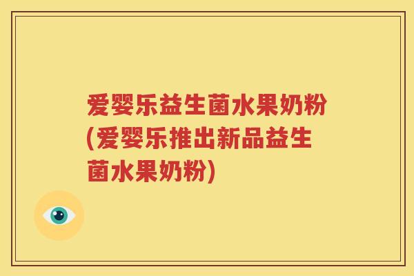 爱婴乐益生菌水果奶粉(爱婴乐推出新品益生菌水果奶粉) 爱婴乐益生菌水果奶粉(爱婴乐推出新品益生菌水果奶粉)