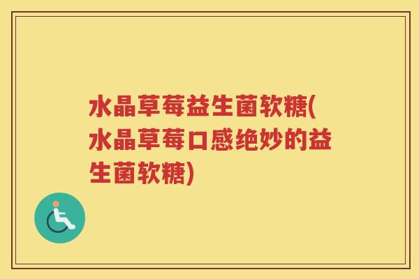 水晶草莓益生菌软糖(水晶草莓口感绝妙的益生菌软糖)