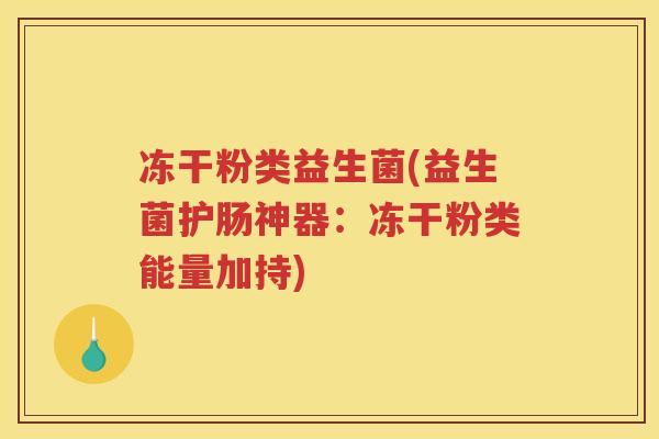 冻干粉类益生菌(益生菌护肠神器：冻干粉类能量加持)