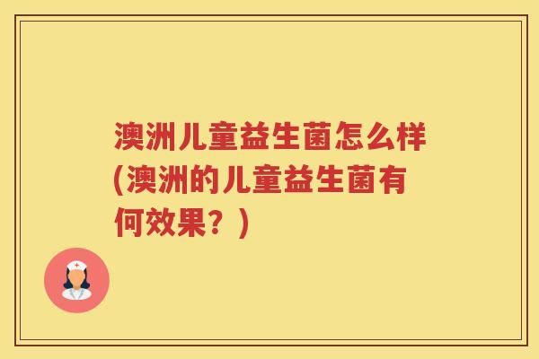 澳洲儿童益生菌怎么样(澳洲的儿童益生菌有何效果？)