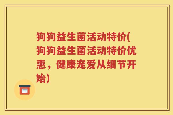 狗狗益生菌活动特价(狗狗益生菌活动特价优惠，健康宠爱从细节开始)