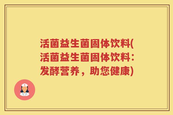 活菌益生菌固体饮料(活菌益生菌固体饮料：发酵营养，助您健康)