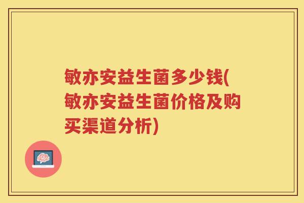 敏亦安益生菌多少钱(敏亦安益生菌价格及购买渠道分析)
