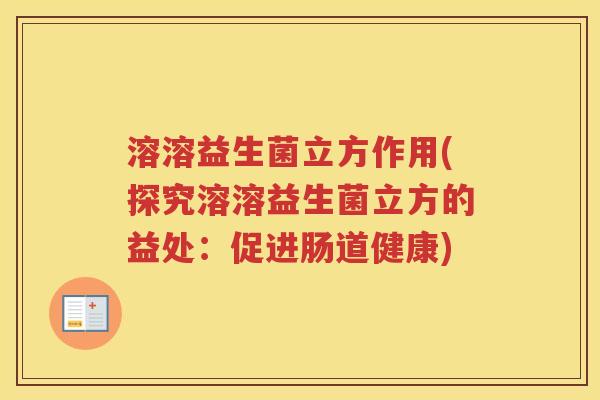 溶溶益生菌立方作用(探究溶溶益生菌立方的益处：促进肠道健康)