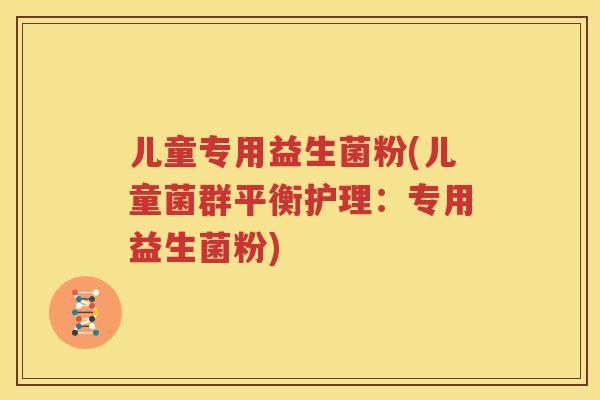 儿童专用益生菌粉(儿童菌群平衡护理：专用益生菌粉)