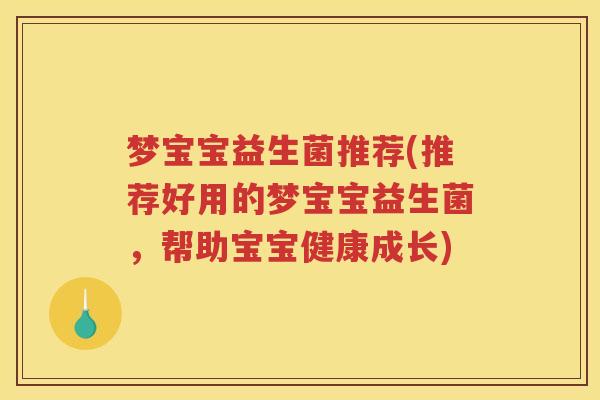梦宝宝益生菌推荐(推荐好用的梦宝宝益生菌，帮助宝宝健康成长)