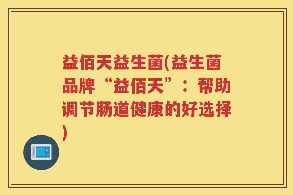 益佰天益生菌(益生菌品牌“益佰天”：帮助调节肠道健康的好选择)