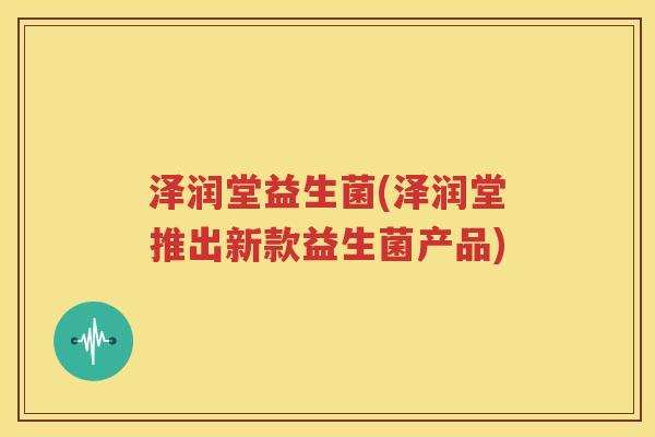 泽润堂益生菌(泽润堂推出新款益生菌产品)