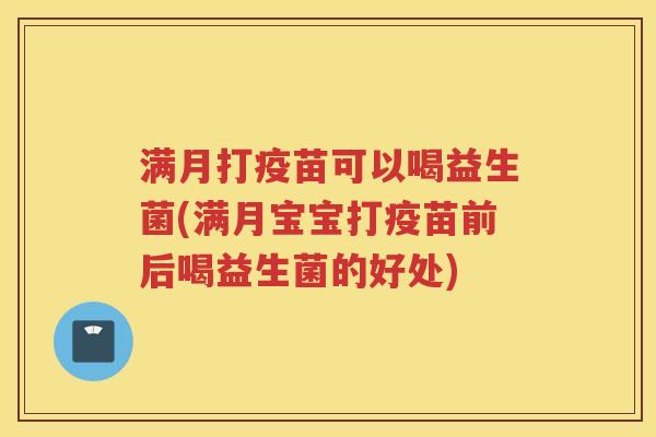 满月打疫苗可以喝益生菌(满月宝宝打疫苗前后喝益生菌的好处)