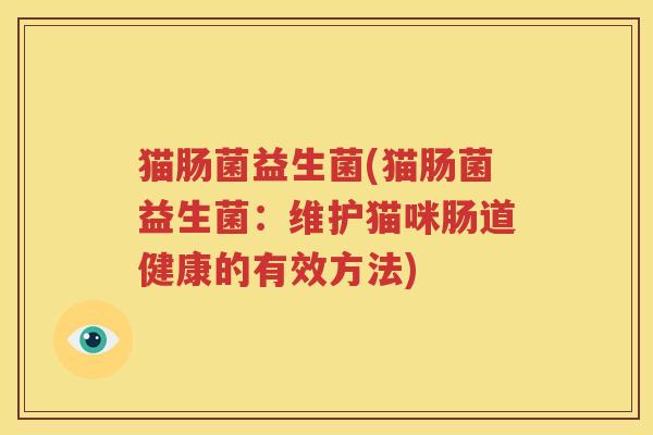 猫肠菌益生菌(猫肠菌益生菌：维护猫咪肠道健康的有效方法)