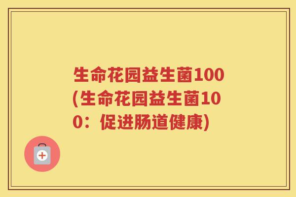 生命花园益生菌100(生命花园益生菌100：促进肠道健康)