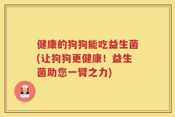 健康的狗狗能吃益生菌(让狗狗更健康！益生菌助您一臂之力)