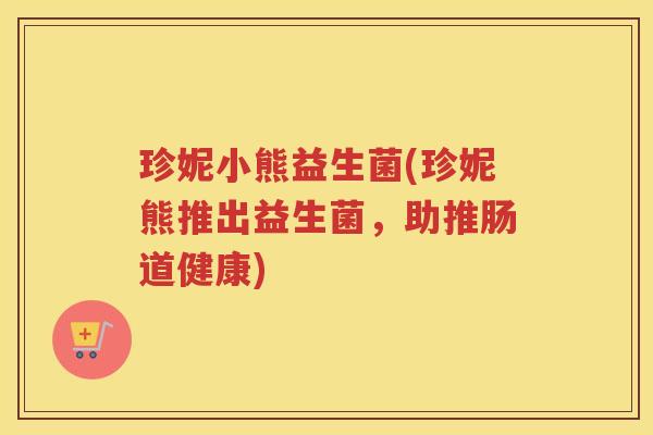 珍妮小熊益生菌(珍妮熊推出益生菌，助推肠道健康)