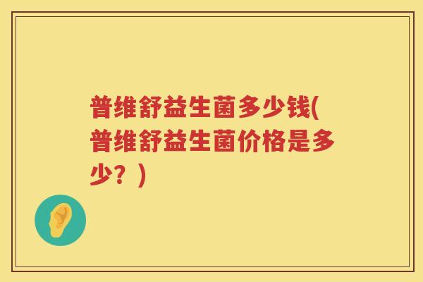 普维舒益生菌多少钱(普维舒益生菌价格是多少？)